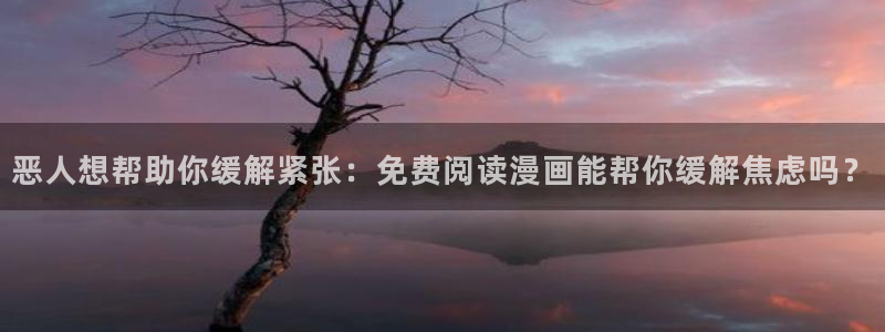 51漫画网app下载：恶人想帮助你缓解紧张：免费阅读漫画能帮你缓解焦虑吗？